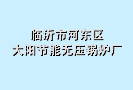 临沂市河东区大阳节能无压锅炉厂