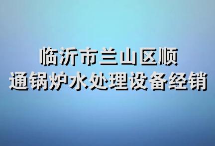 临沂市兰山区顺通锅炉水处理设备经销部