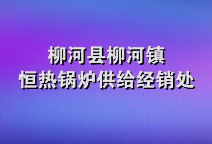 柳河县柳河镇恒热锅炉供给经销处