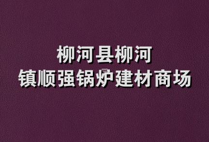 柳河县柳河镇顺强锅炉建材商场