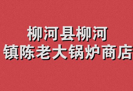 柳河县柳河镇陈老大锅炉商店