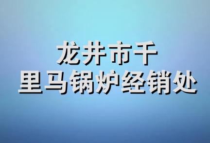 龙井市千里马锅炉经销处