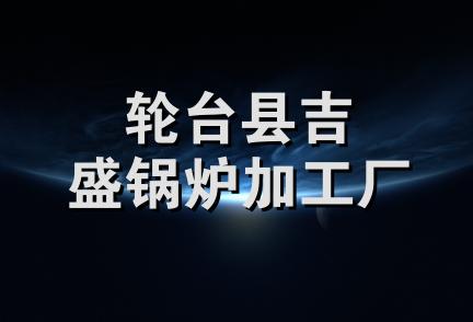 轮台县吉盛锅炉加工厂