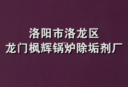 洛阳市洛龙区龙门枫辉锅炉除垢剂厂