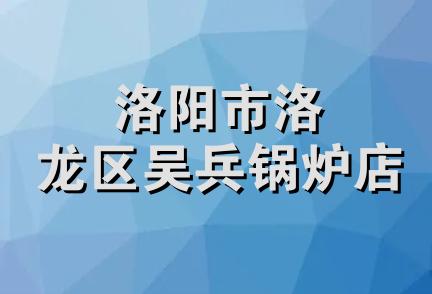 洛阳市洛龙区吴兵锅炉店