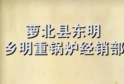 萝北县东明乡明重锅炉经销部