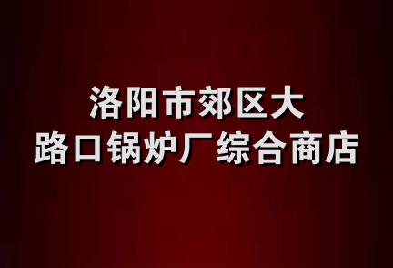 洛阳市郊区大路口锅炉厂综合商店