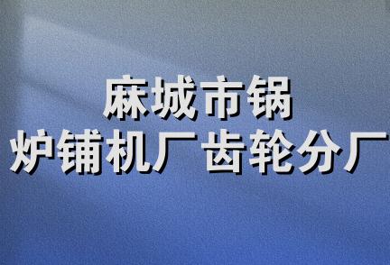 麻城市锅炉铺机厂齿轮分厂