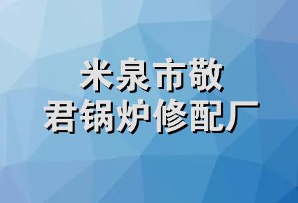 米泉市敬君锅炉修配厂