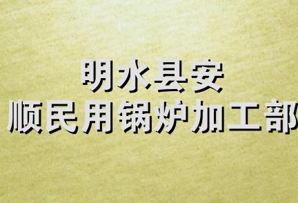 明水县安顺民用锅炉加工部