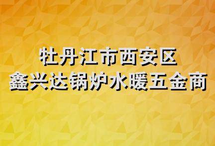 牡丹江市西安区鑫兴达锅炉水暖五金商店