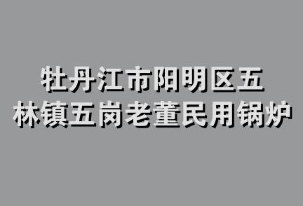 牡丹江市阳明区五林镇五岗老董民用锅炉加工部