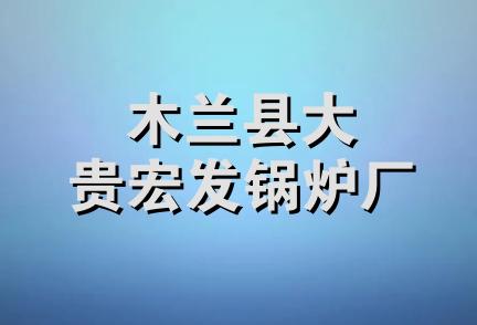 木兰县大贵宏发锅炉厂