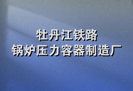 牡丹江铁路锅炉压力容器制造厂