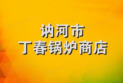 讷河市丁春锅炉商店