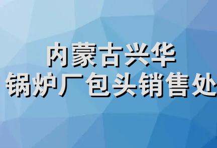 内蒙古兴华锅炉厂包头销售处