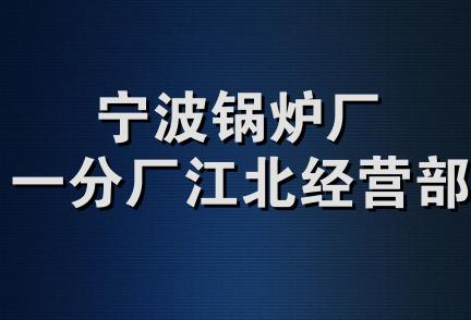 宁波锅炉厂一分厂江北经营部