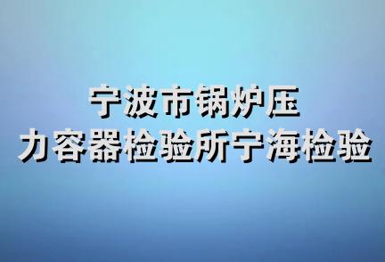 宁波市锅炉压力容器检验所宁海检验站