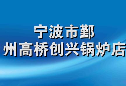 宁波市鄞州高桥创兴锅炉店