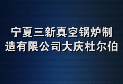 宁夏三新真空锅炉制造有限公司大庆杜尔伯特分公司