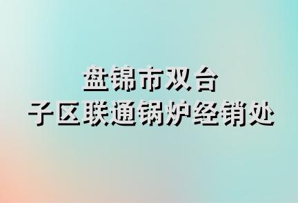 盘锦市双台子区联通锅炉经销处