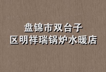 盘锦市双台子区明祥瑞锅炉水暖店