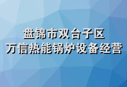 盘锦市双台子区万信热能锅炉设备经营部