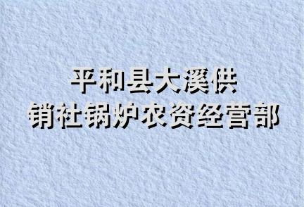 平和县大溪供销社锅炉农资经营部