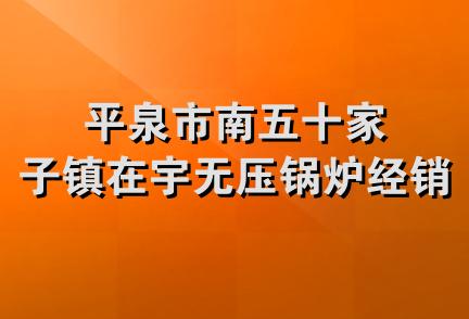 平泉市南五十家子镇在宇无压锅炉经销处