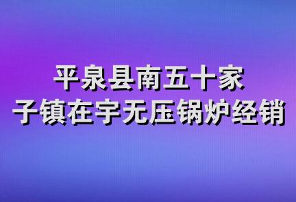 平泉县南五十家子镇在宇无压锅炉经销处