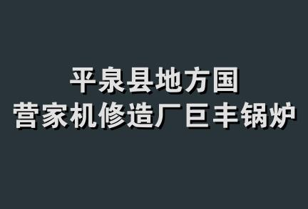 平泉县地方国营家机修造厂巨丰锅炉厂
