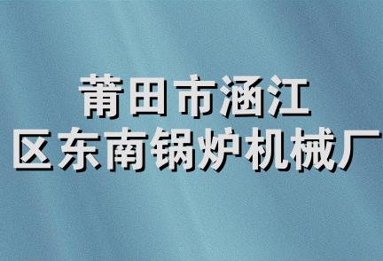 莆田市涵江区东南锅炉机械厂