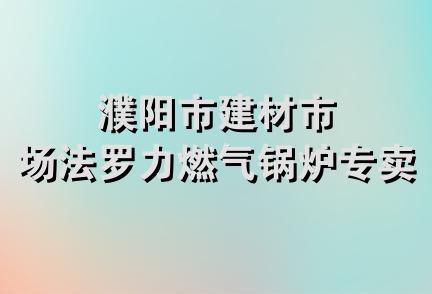 濮阳市建材市场法罗力燃气锅炉专卖店