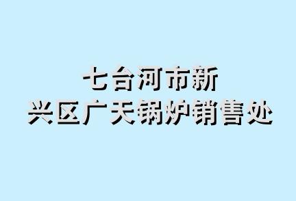 七台河市新兴区广天锅炉销售处