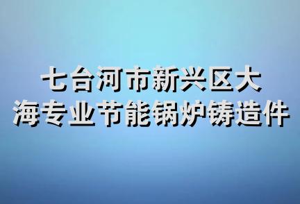 七台河市新兴区大海专业节能锅炉铸造件加工部