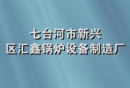 七台河市新兴区汇鑫锅炉设备制造厂