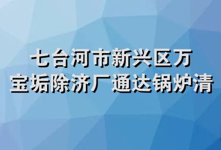 七台河市新兴区万宝垢除济厂通达锅炉清洗队