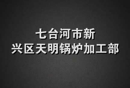 七台河市新兴区天明锅炉加工部