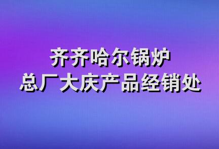 齐齐哈尔锅炉总厂大庆产品经销处