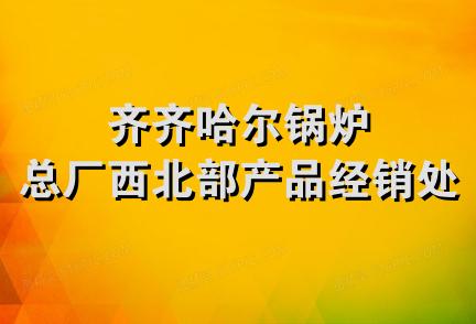 齐齐哈尔锅炉总厂西北部产品经销处