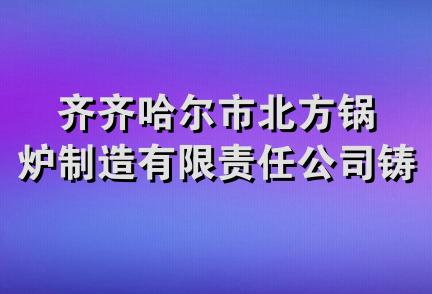 齐齐哈尔市北方锅炉制造有限责任公司铸造分公司