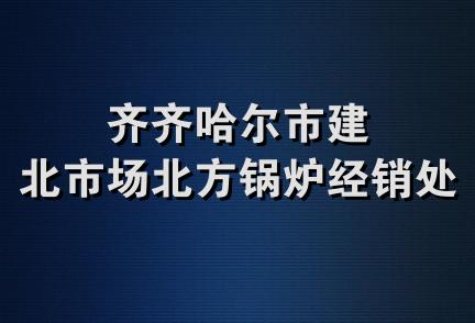 齐齐哈尔市建北市场北方锅炉经销处