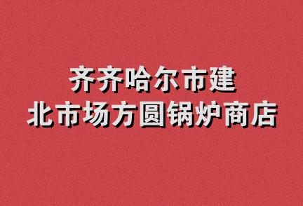 齐齐哈尔市建北市场方圆锅炉商店