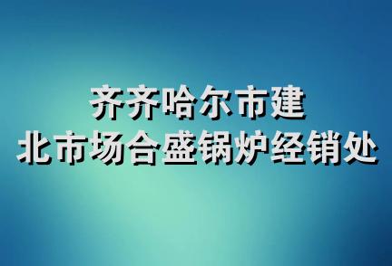 齐齐哈尔市建北市场合盛锅炉经销处