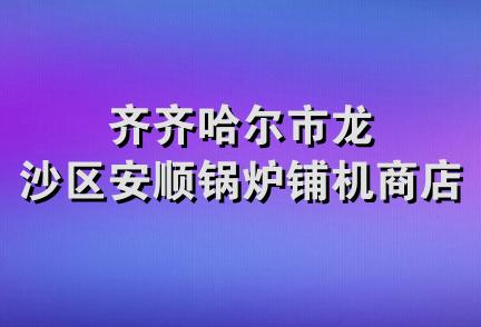 齐齐哈尔市龙沙区安顺锅炉铺机商店