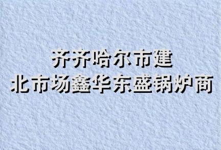 齐齐哈尔市建北市场鑫华东盛锅炉商店