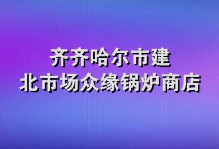 齐齐哈尔市建北市场众缘锅炉商店