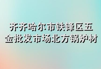 齐齐哈尔市铁锋区五金批发市场北方锅炉材料经销处