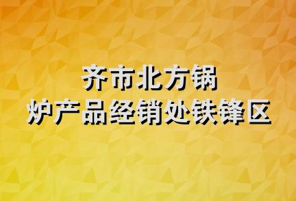 齐市北方锅炉产品经销处铁锋区