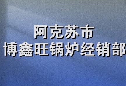 阿克苏市博鑫旺锅炉经销部